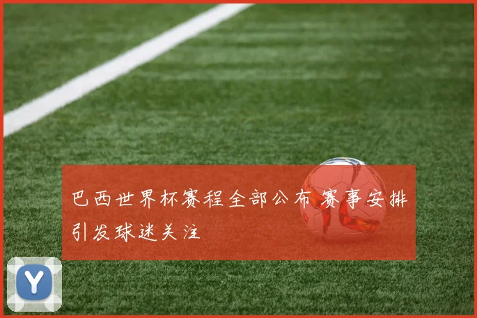 巴西世界杯赛程全部公布 赛事安排引发球迷关注