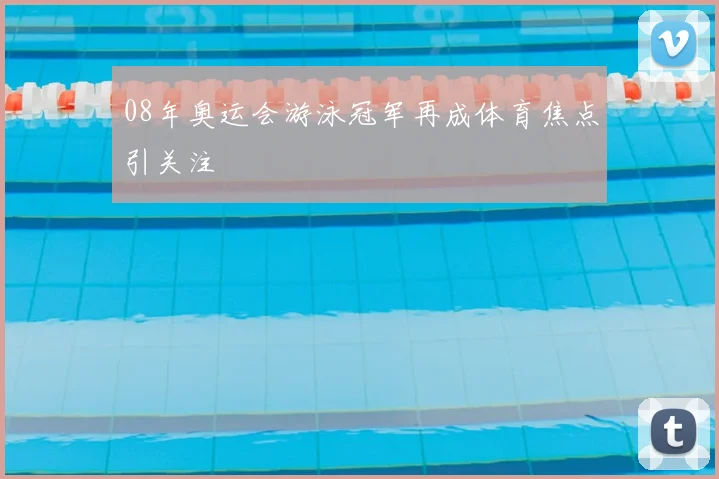 08年奥运会游泳冠军再成体育焦点引关注