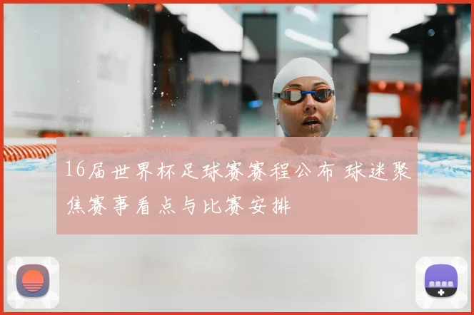 16届世界杯足球赛赛程公布 球迷聚焦赛事看点与比赛安排
