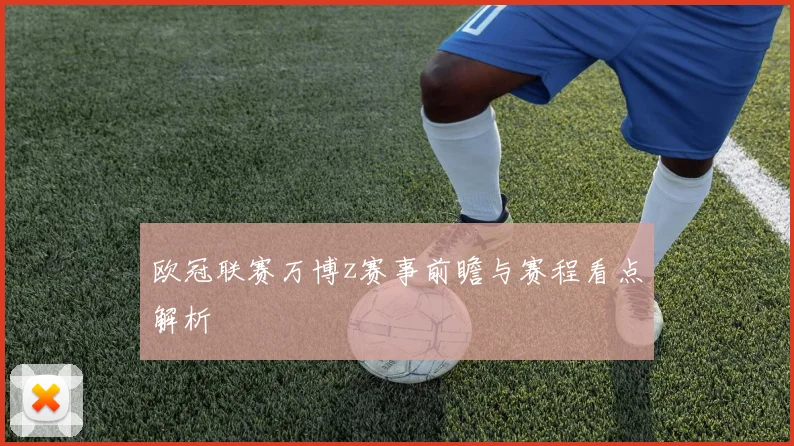 欧冠联赛万博z赛事前瞻与赛程看点解析