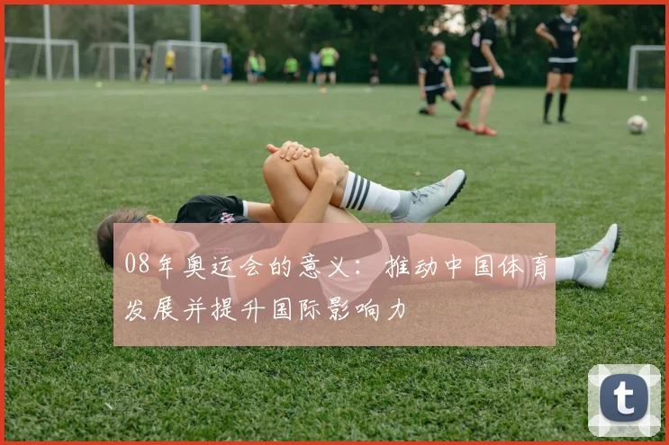 08年奥运会的意义:推动中国体育发展并提升国际影响力