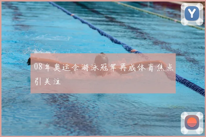 08年奥运会游泳冠军再成体育焦点引关注